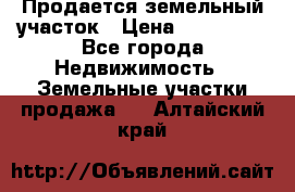  Продается земельный участок › Цена ­ 700 000 - Все города Недвижимость » Земельные участки продажа   . Алтайский край